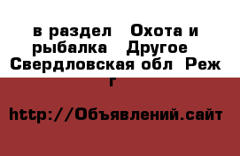  в раздел : Охота и рыбалка » Другое . Свердловская обл.,Реж г.